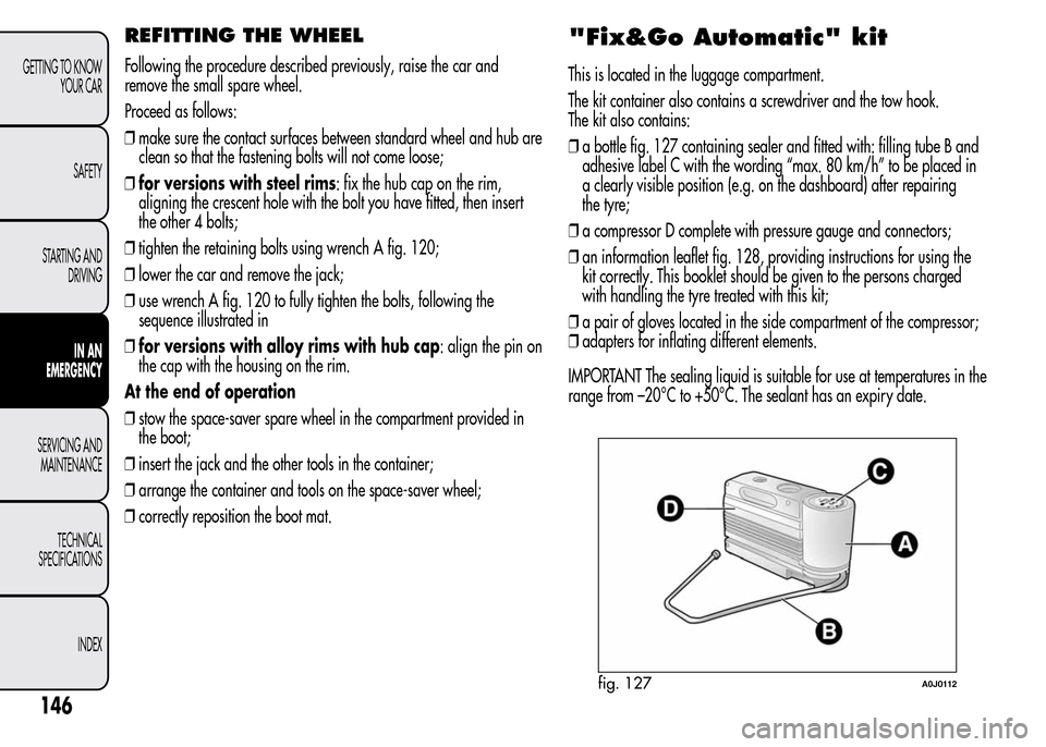 Alfa Romeo MiTo 2016  Owners Manual REFITTING THE WHEEL
Following the procedure described previously, raise the car and
remove the small spare wheel.
Proceed as follows:
❒make sure the contact surfaces between standard wheel and hub a