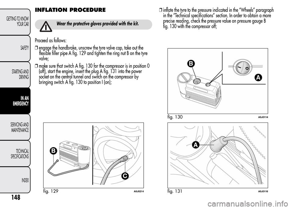 Alfa Romeo MiTo 2016 User Guide INFLATION PROCEDURE
Wear the protective gloves provided with the kit.
Proceed as follows:
❒engage the handbrake, unscrew the tyre valve cap, take out the
flexible filler pipe A fig. 129 and tighten 