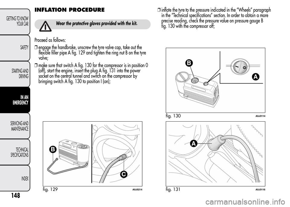 Alfa Romeo MiTo 2016 Owners Manual INFLATION PROCEDURE
Wear the protective gloves provided with the kit.
Proceed as follows:
❒engage the handbrake, unscrew the tyre valve cap, take out the
flexible filler pipe A fig. 129 and tighten Alfa Romeo MiTo 2016 Owners Manual INFLATION PROCEDURE
Wear the protective gloves provided with the kit.
Proceed as follows:
❒engage the handbrake, unscrew the tyre valve cap, take out the
flexible filler pipe A fig. 129 and tighten