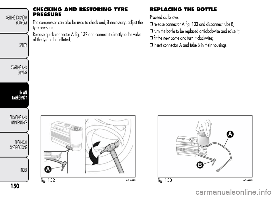 Alfa Romeo MiTo 2016 Owners Manual CHECKING AND RESTORING TYRE
PRESSURE
The compressor can also be used to check and, if necessary, adjust the
tyre pressure.
Release quick connector A fig. 132 and connect it directly to the valve
of th Alfa Romeo MiTo 2016 Owners Manual CHECKING AND RESTORING TYRE
PRESSURE
The compressor can also be used to check and, if necessary, adjust the
tyre pressure.
Release quick connector A fig. 132 and connect it directly to the valve
of th