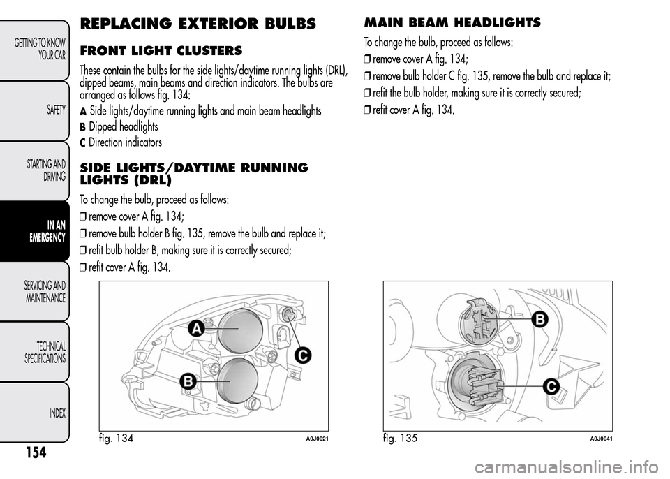 Alfa Romeo MiTo 2016  Owners Manual REPLACING EXTERIOR BULBS
FRONT LIGHT CLUSTERS
These contain the bulbs for the side lights/daytime running lights (DRL),
dipped beams, main beams and direction indicators. The bulbs are
arranged as fol