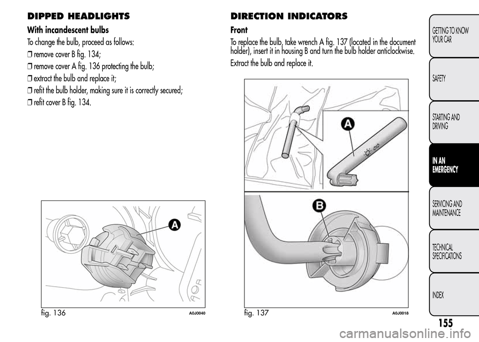 Alfa Romeo MiTo 2016  Owners Manual DIPPED HEADLIGHTS
With incandescent bulbs
To change the bulb, proceed as follows:
❒remove cover B fig. 134;
❒remove cover A fig. 136 protecting the bulb;
❒extract the bulb and replace it;
❒ref