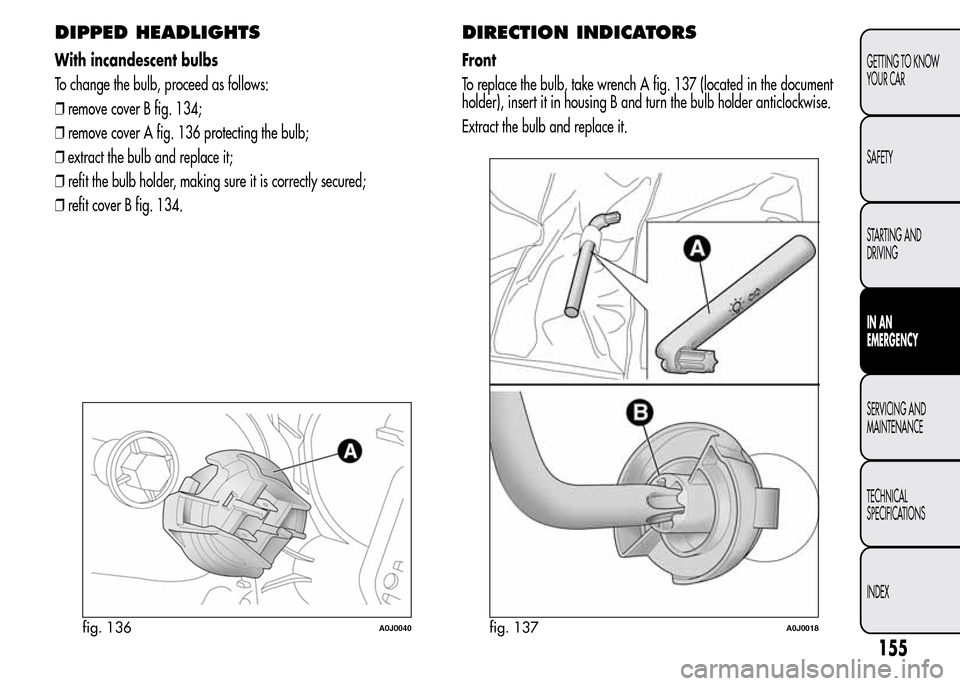 Alfa Romeo MiTo 2016 Owners Manual DIPPED HEADLIGHTS
With incandescent bulbs
To change the bulb, proceed as follows:
❒remove cover B fig. 134;
❒remove cover A fig. 136 protecting the bulb;
❒extract the bulb and replace it;
❒ref Alfa Romeo MiTo 2016 Owners Manual DIPPED HEADLIGHTS
With incandescent bulbs
To change the bulb, proceed as follows:
❒remove cover B fig. 134;
❒remove cover A fig. 136 protecting the bulb;
❒extract the bulb and replace it;
❒ref