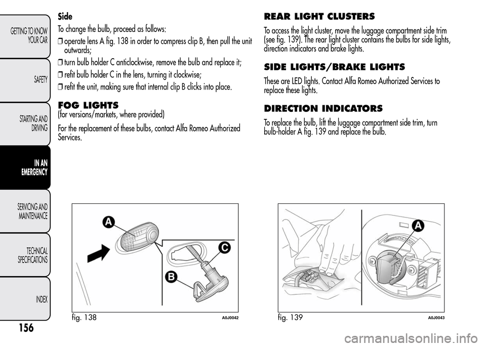 Alfa Romeo MiTo 2016 Owners Manual Side
To change the bulb, proceed as follows:
❒operate lens A fig. 138 in order to compress clip B, then pull the unit
outwards;
❒turn bulb holder C anticlockwise, remove the bulb and replace it;
Alfa Romeo MiTo 2016 Owners Manual Side
To change the bulb, proceed as follows:
❒operate lens A fig. 138 in order to compress clip B, then pull the unit
outwards;
❒turn bulb holder C anticlockwise, remove the bulb and replace it;