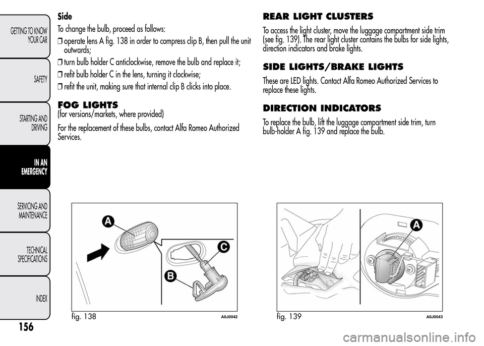 Alfa Romeo MiTo 2016  Owners Manual Side
To change the bulb, proceed as follows:
❒operate lens A fig. 138 in order to compress clip B, then pull the unit
outwards;
❒turn bulb holder C anticlockwise, remove the bulb and replace it;
�