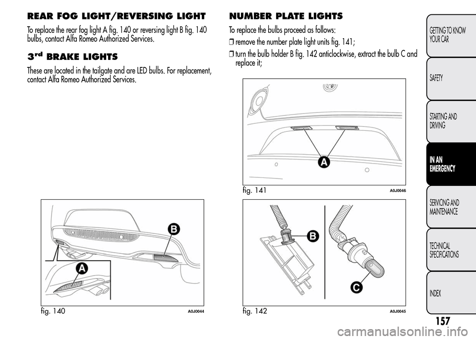 Alfa Romeo MiTo 2016  Owners Manual REAR FOG LIGHT/REVERSING LIGHT
To replace the rear fog light A fig. 140 or reversing light B fig. 140
bulbs, contact Alfa Romeo Authorized Services.
3rdBRAKE LIGHTS
These are located in the tailgate a