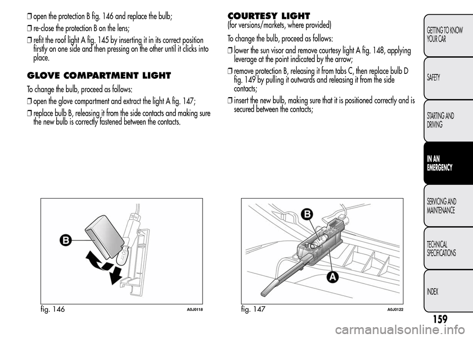 Alfa Romeo MiTo 2016 Owners Manual ❒open the protection B fig. 146 and replace the bulb;
❒re-close the protection B on the lens;
❒refit the roof light A fig. 145 by inserting it in its correct position
firstly on one side and the Alfa Romeo MiTo 2016 Owners Manual ❒open the protection B fig. 146 and replace the bulb;
❒re-close the protection B on the lens;
❒refit the roof light A fig. 145 by inserting it in its correct position
firstly on one side and the