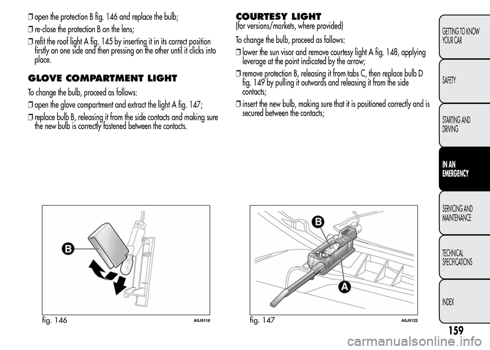 Alfa Romeo MiTo 2016  Owners Manual ❒open the protection B fig. 146 and replace the bulb;
❒re-close the protection B on the lens;
❒refit the roof light A fig. 145 by inserting it in its correct position
firstly on one side and the