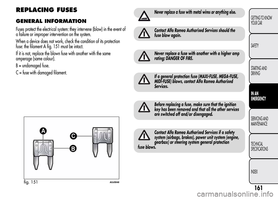 Alfa Romeo MiTo 2016 Owners Manual REPLACING FUSES
GENERAL INFORMATION
Fuses protect the electrical system: they intervene (blow) in the event of
a failure or improper intervention on the system.
When a device does not work, check the Alfa Romeo MiTo 2016 Owners Manual REPLACING FUSES
GENERAL INFORMATION
Fuses protect the electrical system: they intervene (blow) in the event of
a failure or improper intervention on the system.
When a device does not work, check the