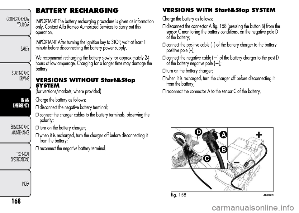 Alfa Romeo MiTo 2016  Owners Manual BATTERY RECHARGING
IMPORTANT The battery recharging procedure is given as information
only. Contact Alfa Romeo Authorized Services to carry out this
operation.
IMPORTANT After turning the ignition key