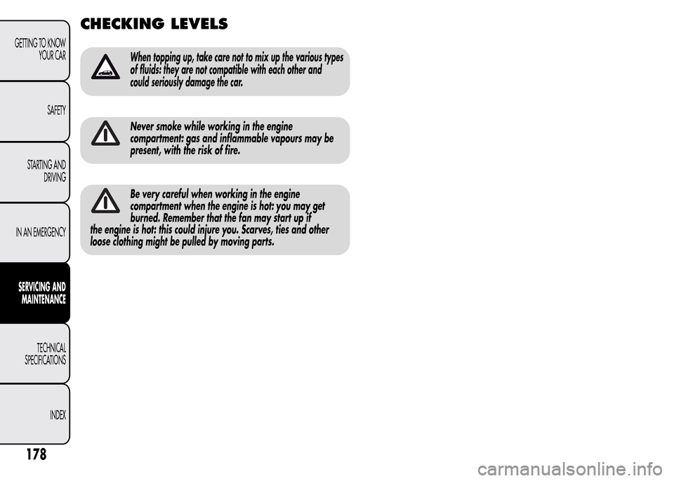 Alfa Romeo MiTo 2016  Owners Manual CHECKING LEVELS
When topping up, take care not to mix up the various types
of fluids: they are not compatible with each other and
could seriously damage the car.
Never smoke while working in the engin