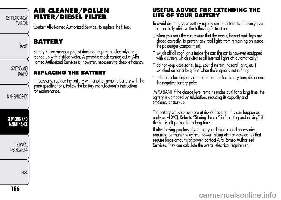 Alfa Romeo MiTo 2016  Owners Manual AIR CLEANER/POLLEN
FILTER/DIESEL FILTER
Contact Alfa Romeo Authorized Services to replace the filters.
BATTERY
Battery F (see previous pages) does not require the electrolyte to be
topped up with dist