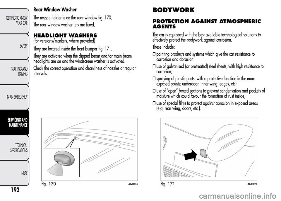 Alfa Romeo MiTo 2016  Owners Manual Rear Window Washer
The nozzle holder is on the rear window fig. 170.
The rear window washer jets are fixed.
HEADLIGHT WASHERS
(for versions/markets, where provided)
They are located inside the front b