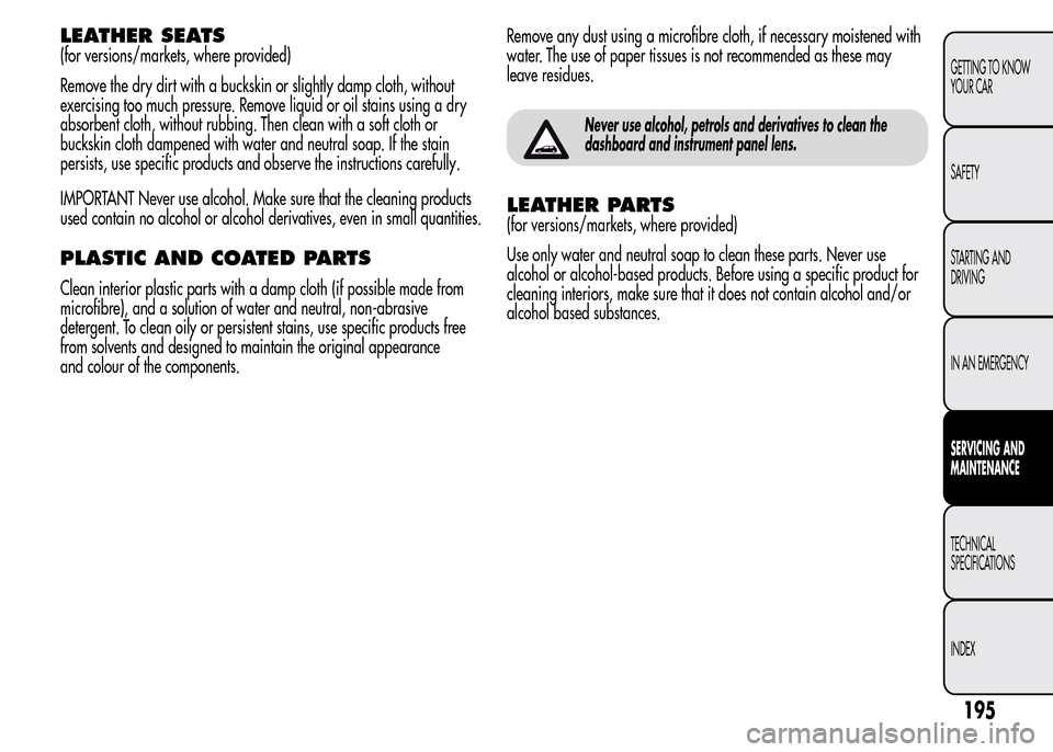 Alfa Romeo MiTo 2016 Owners Guide LEATHER SEATS
(for versions/markets, where provided)
Remove the dry dirt with a buckskin or slightly damp cloth, without
exercising too much pressure. Remove liquid or oil stains using a dry
absorbent