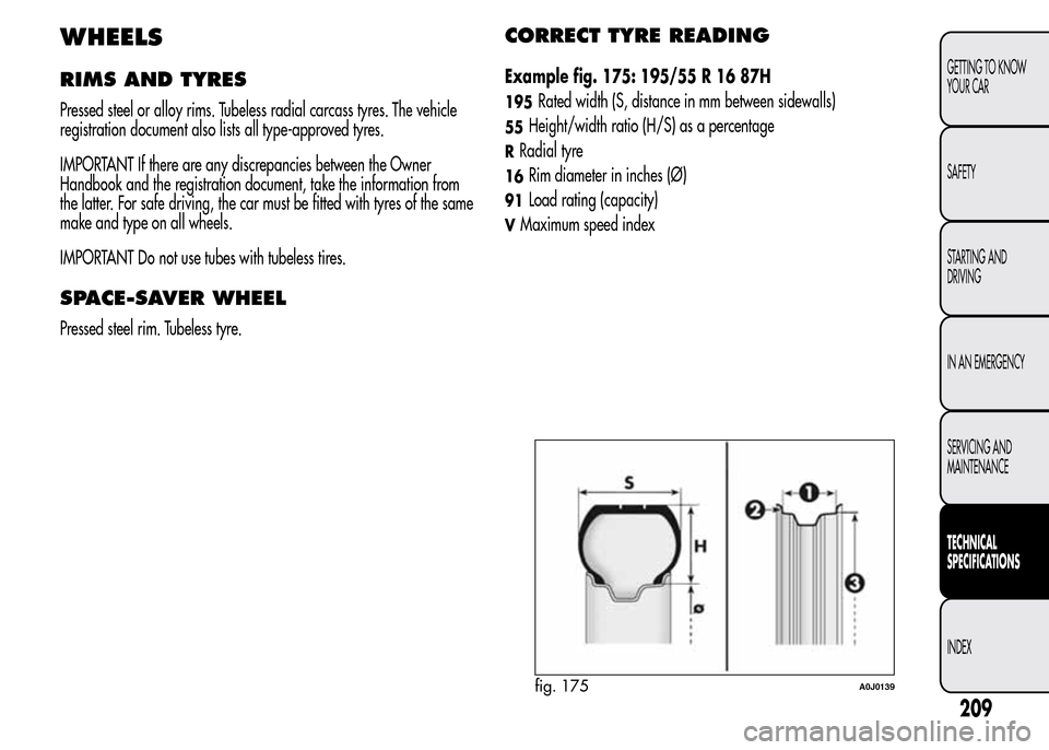 Alfa Romeo MiTo 2016  Owners Manual WHEELS
RIMS AND TYRES
Pressed steel or alloy rims. Tubeless radial carcass tyres. The vehicle
registration document also lists all type-approved tyres.
IMPORTANT If there are any discrepancies between