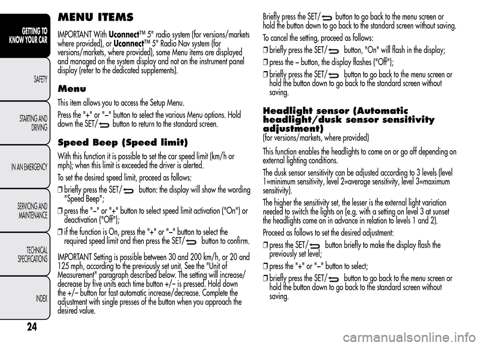 Alfa Romeo MiTo 2016 Owners Guide MENU ITEMS
IMPORTANT WithUconnect™ 5" radio system (for versions/markets
where provided), orUconnect™ 5" Radio Nav system (for
versions/markets, where provided), some Menu items are displayed
and Alfa Romeo MiTo 2016 Owners Guide MENU ITEMS
IMPORTANT WithUconnect™ 5" radio system (for versions/markets
where provided), orUconnect™ 5" Radio Nav system (for
versions/markets, where provided), some Menu items are displayed
and