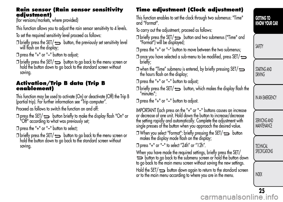 Alfa Romeo MiTo 2016 Owners Guide Rain sensor (Rain sensor sensitivity
adjustment)
(for versions/markets, where provided)
This function allows you to adjust the rain sensor sensitivity to 4 levels.
To set the required sensitivity leve Alfa Romeo MiTo 2016 Owners Guide Rain sensor (Rain sensor sensitivity
adjustment)
(for versions/markets, where provided)
This function allows you to adjust the rain sensor sensitivity to 4 levels.
To set the required sensitivity leve