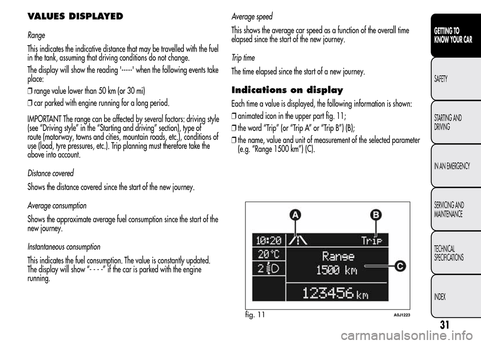 Alfa Romeo MiTo 2016 Owners Manual VALUES DISPLAYED
Range
This indicates the indicative distance that may be travelled with the fuel
in the tank, assuming that driving conditions do not change.
The display will show the reading ----- Alfa Romeo MiTo 2016 Owners Manual VALUES DISPLAYED
Range
This indicates the indicative distance that may be travelled with the fuel
in the tank, assuming that driving conditions do not change.
The display will show the reading -----