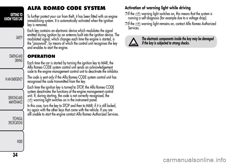 Alfa Romeo MiTo 2016 Owners Guide ALFA ROMEO CODE SYSTEM
To further protect your car from theft, it has been fitted with an engine
immobilising system. It is automatically activated when the ignition
key is removed.
Each key contains Alfa Romeo MiTo 2016 Owners Guide ALFA ROMEO CODE SYSTEM
To further protect your car from theft, it has been fitted with an engine
immobilising system. It is automatically activated when the ignition
key is removed.
Each key contains