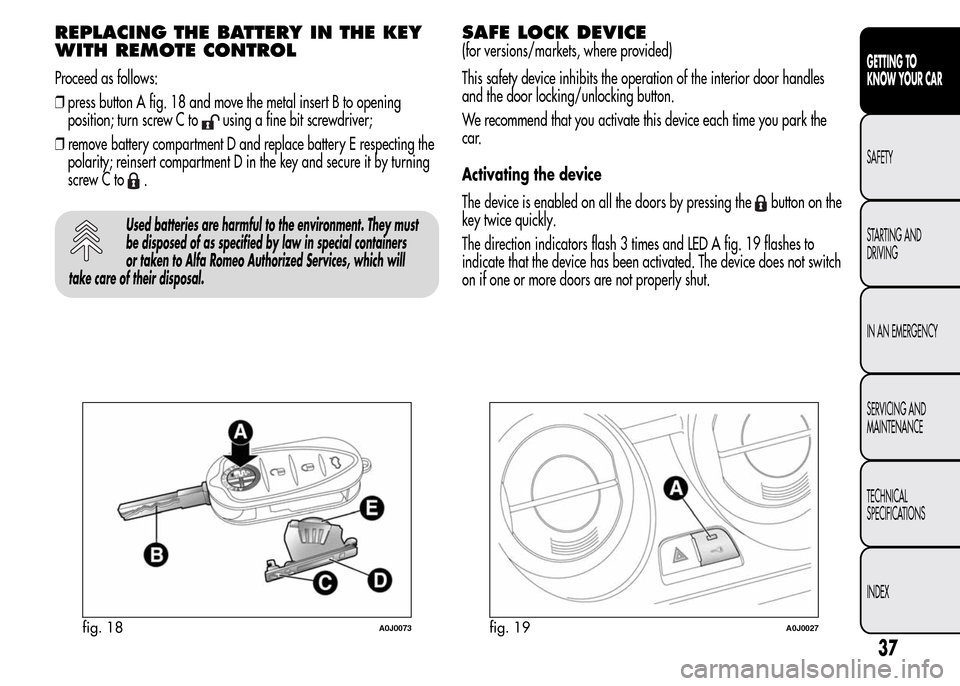 Alfa Romeo MiTo 2016 Service Manual REPLACING THE BATTERY IN THE KEY
WITH REMOTE CONTROL
Proceed as follows:
❒press button A fig. 18 and move the metal insert B to opening
position; turn screw C to
using a fine bit screwdriver;
❒rem Alfa Romeo MiTo 2016 Service Manual REPLACING THE BATTERY IN THE KEY
WITH REMOTE CONTROL
Proceed as follows:
❒press button A fig. 18 and move the metal insert B to opening
position; turn screw C to
using a fine bit screwdriver;
❒rem