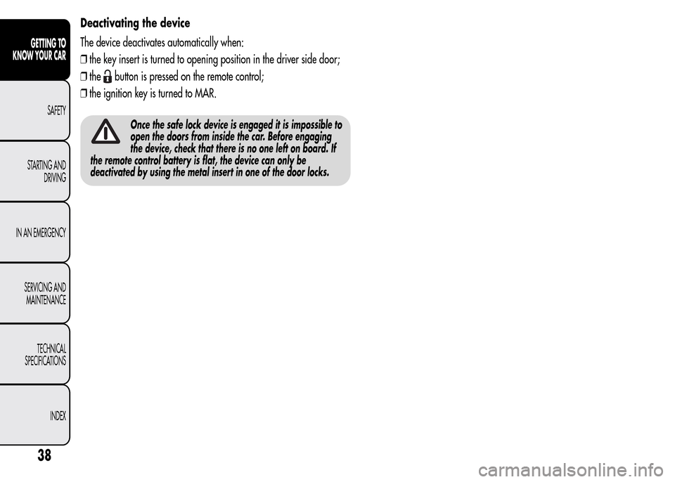 Alfa Romeo MiTo 2016 Service Manual Deactivating the device
The device deactivates automatically when:
❒the key insert is turned to opening position in the driver side door;
❒the
button is pressed on the remote control;
❒the ignit Alfa Romeo MiTo 2016 Service Manual Deactivating the device
The device deactivates automatically when:
❒the key insert is turned to opening position in the driver side door;
❒the
button is pressed on the remote control;
❒the ignit