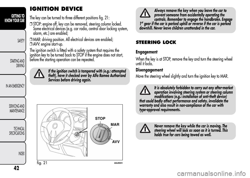 Alfa Romeo MiTo 2016 User Guide IGNITION DEVICE
The key can be turned to three different positions fig. 21:
❒STOP: engine off, key can be removed, steering column locked.
Some electrical devices (e.g. car radio, central door locki