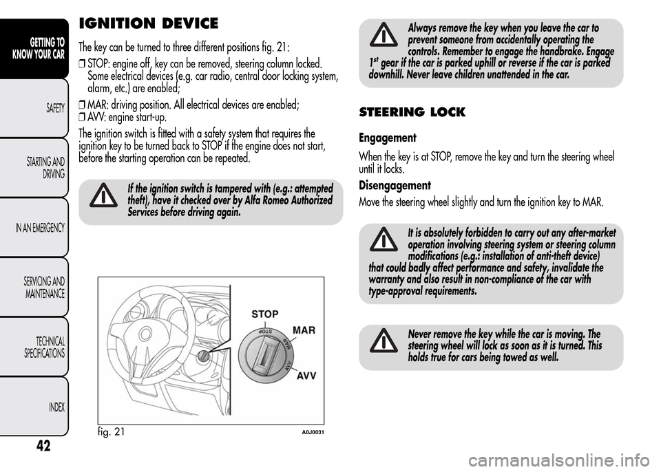 Alfa Romeo MiTo 2016 Owners Manual IGNITION DEVICE
The key can be turned to three different positions fig. 21:
❒STOP: engine off, key can be removed, steering column locked.
Some electrical devices (e.g. car radio, central door locki Alfa Romeo MiTo 2016 Owners Manual IGNITION DEVICE
The key can be turned to three different positions fig. 21:
❒STOP: engine off, key can be removed, steering column locked.
Some electrical devices (e.g. car radio, central door locki