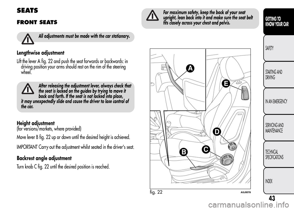 Alfa Romeo MiTo 2016 Service Manual SEATS
FRONT SEATS
All adjustments must be made with the car stationary.
Lengthwise adjustment
Lift the lever A fig. 22 and push the seat forwards or backwards: in
driving position your arms should res Alfa Romeo MiTo 2016 Service Manual SEATS
FRONT SEATS
All adjustments must be made with the car stationary.
Lengthwise adjustment
Lift the lever A fig. 22 and push the seat forwards or backwards: in
driving position your arms should res