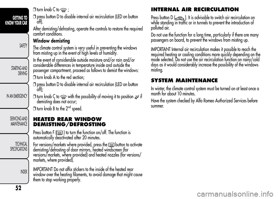 Alfa Romeo MiTo 2016 User Guide ❒turn knob C to;
❒press button D to disable internal air recirculation (LED on button
off).
After demisting/defrosting, operate the controls to restore the required
comfort conditions.
Window demi