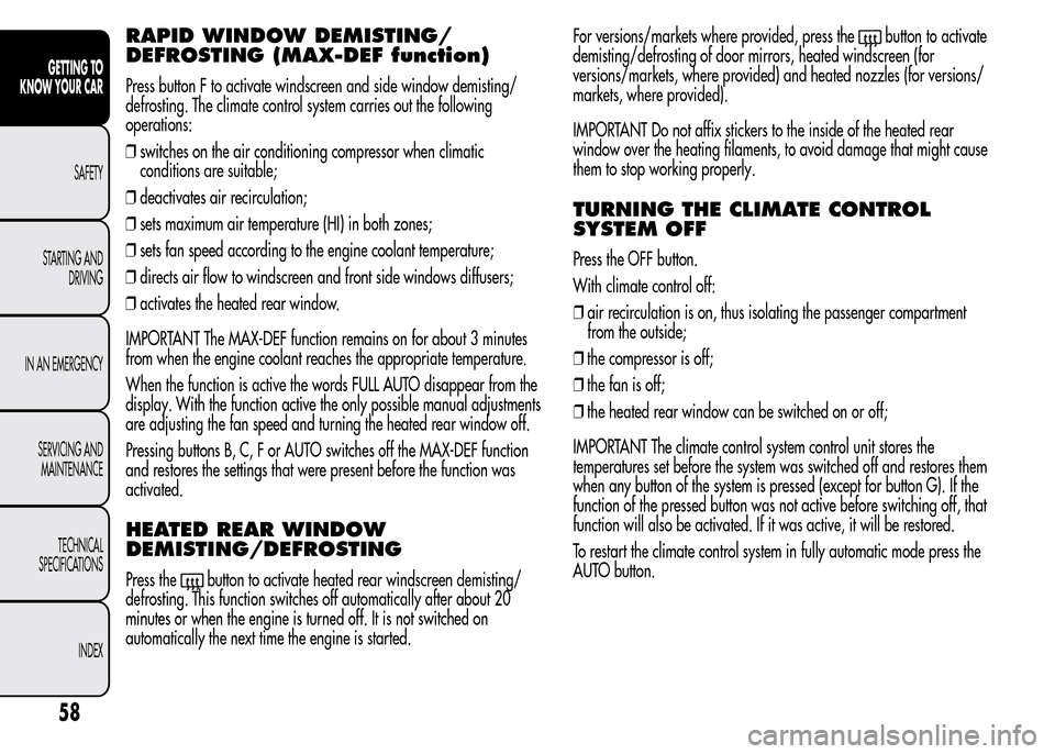 Alfa Romeo MiTo 2016 Repair Manual RAPID WINDOW DEMISTING/
DEFROSTING (MAX-DEF function)
Press button F to activate windscreen and side window demisting/
defrosting. The climate control system carries out the following
operations:
❒s Alfa Romeo MiTo 2016 Repair Manual RAPID WINDOW DEMISTING/
DEFROSTING (MAX-DEF function)
Press button F to activate windscreen and side window demisting/
defrosting. The climate control system carries out the following
operations:
❒s