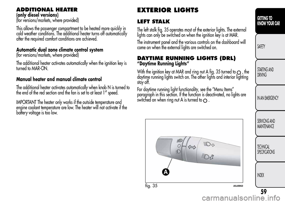 Alfa Romeo MiTo 2016 Repair Manual ADDITIONAL HEATER
(only diesel versions)
(for versions/markets, where provided)
This allows the passenger compartment to be heated more quickly in
cold weather conditions. The additional heater turns Alfa Romeo MiTo 2016 Repair Manual ADDITIONAL HEATER
(only diesel versions)
(for versions/markets, where provided)
This allows the passenger compartment to be heated more quickly in
cold weather conditions. The additional heater turns