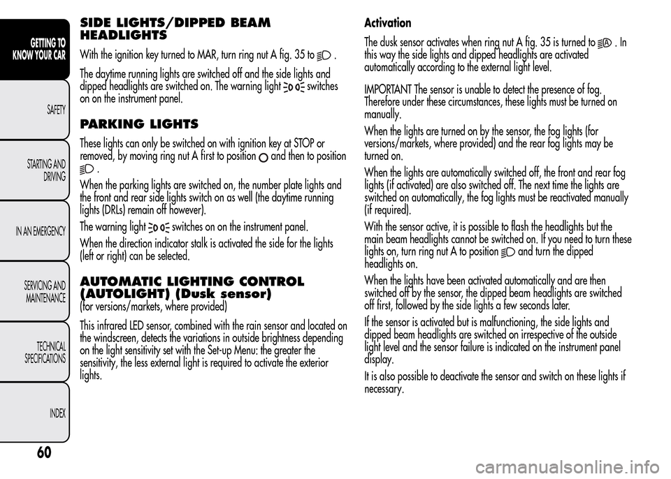 Alfa Romeo MiTo 2016 Repair Manual SIDE LIGHTS/DIPPED BEAM
HEADLIGHTS
With the ignition key turned to MAR, turn ring nut A fig. 35 to.
The daytime running lights are switched off and the side lights and
dipped headlights are switched o Alfa Romeo MiTo 2016 Repair Manual SIDE LIGHTS/DIPPED BEAM
HEADLIGHTS
With the ignition key turned to MAR, turn ring nut A fig. 35 to.
The daytime running lights are switched off and the side lights and
dipped headlights are switched o