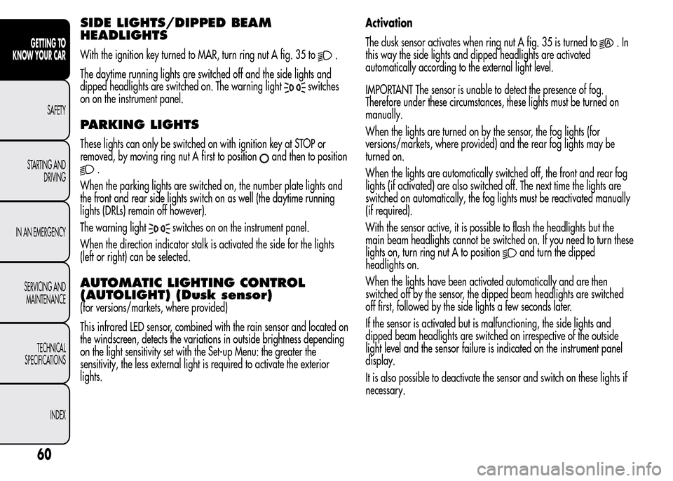 Alfa Romeo MiTo 2016 User Guide SIDE LIGHTS/DIPPED BEAM
HEADLIGHTS
With the ignition key turned to MAR, turn ring nut A fig. 35 to.
The daytime running lights are switched off and the side lights and
dipped headlights are switched o
