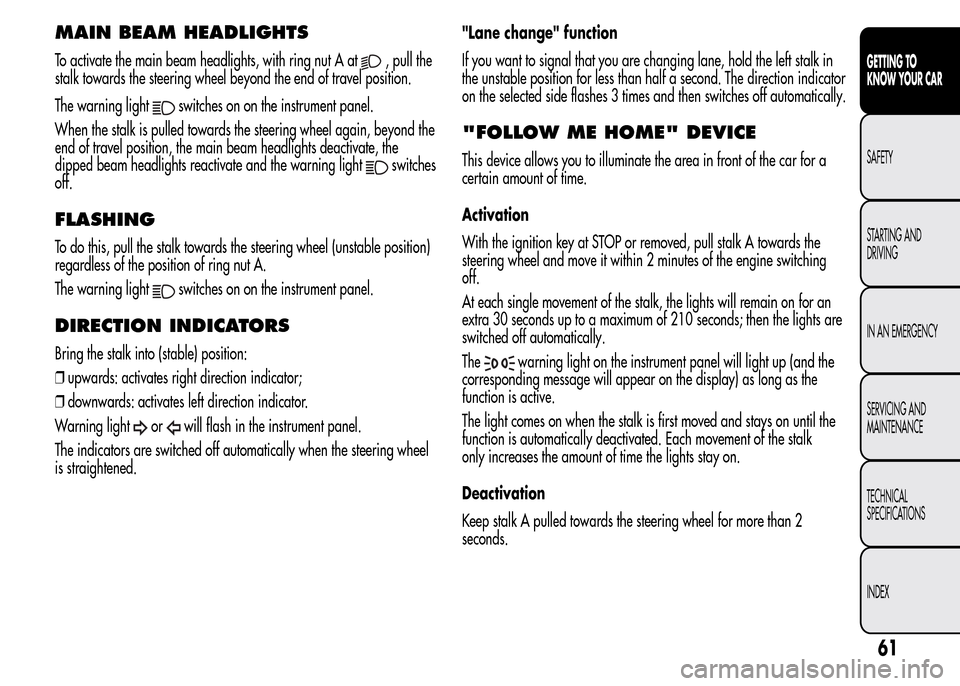 Alfa Romeo MiTo 2016 Repair Manual MAIN BEAM HEADLIGHTS
To activate the main beam headlights, with ring nut A at, pull the
stalk towards the steering wheel beyond the end of travel position.
The warning light
switches on on the instrum Alfa Romeo MiTo 2016 Repair Manual MAIN BEAM HEADLIGHTS
To activate the main beam headlights, with ring nut A at, pull the
stalk towards the steering wheel beyond the end of travel position.
The warning light
switches on on the instrum