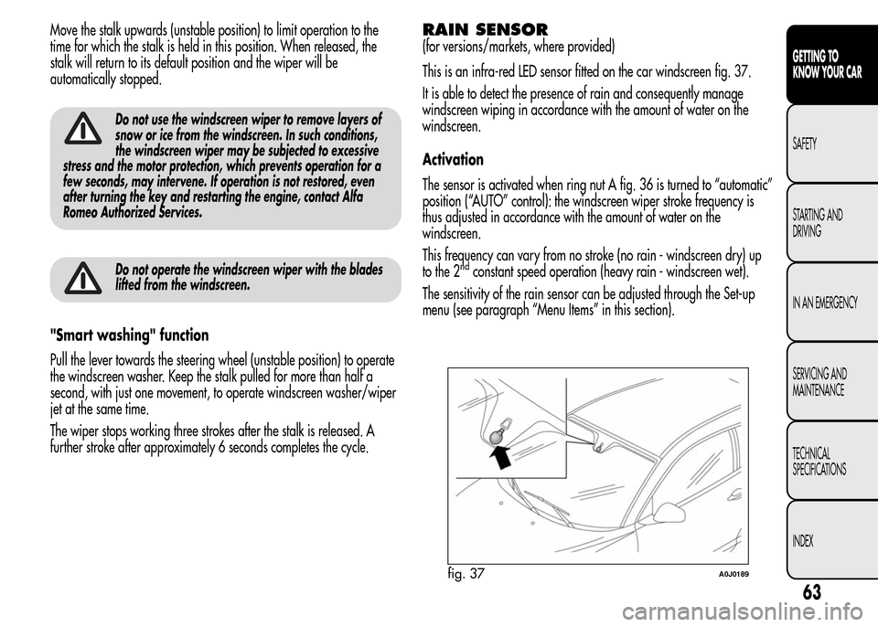 Alfa Romeo MiTo 2016 Repair Manual Move the stalk upwards (unstable position) to limit operation to the
time for which the stalk is held in this position. When released, the
stalk will return to its default position and the wiper will Alfa Romeo MiTo 2016 Repair Manual Move the stalk upwards (unstable position) to limit operation to the
time for which the stalk is held in this position. When released, the
stalk will return to its default position and the wiper will