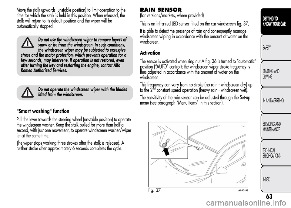 Alfa Romeo MiTo 2016  Owners Manual Move the stalk upwards (unstable position) to limit operation to the
time for which the stalk is held in this position. When released, the
stalk will return to its default position and the wiper will 