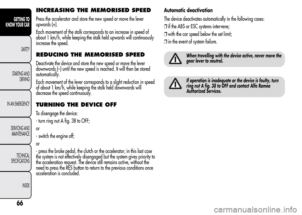 Alfa Romeo MiTo 2016 Repair Manual INCREASING THE MEMORISED SPEED
Press the accelerator and store the new speed or move the lever
upwards (+).
Each movement of the stalk corresponds to an increase in speed of
about 1 km/h, while keepin Alfa Romeo MiTo 2016 Repair Manual INCREASING THE MEMORISED SPEED
Press the accelerator and store the new speed or move the lever
upwards (+).
Each movement of the stalk corresponds to an increase in speed of
about 1 km/h, while keepin