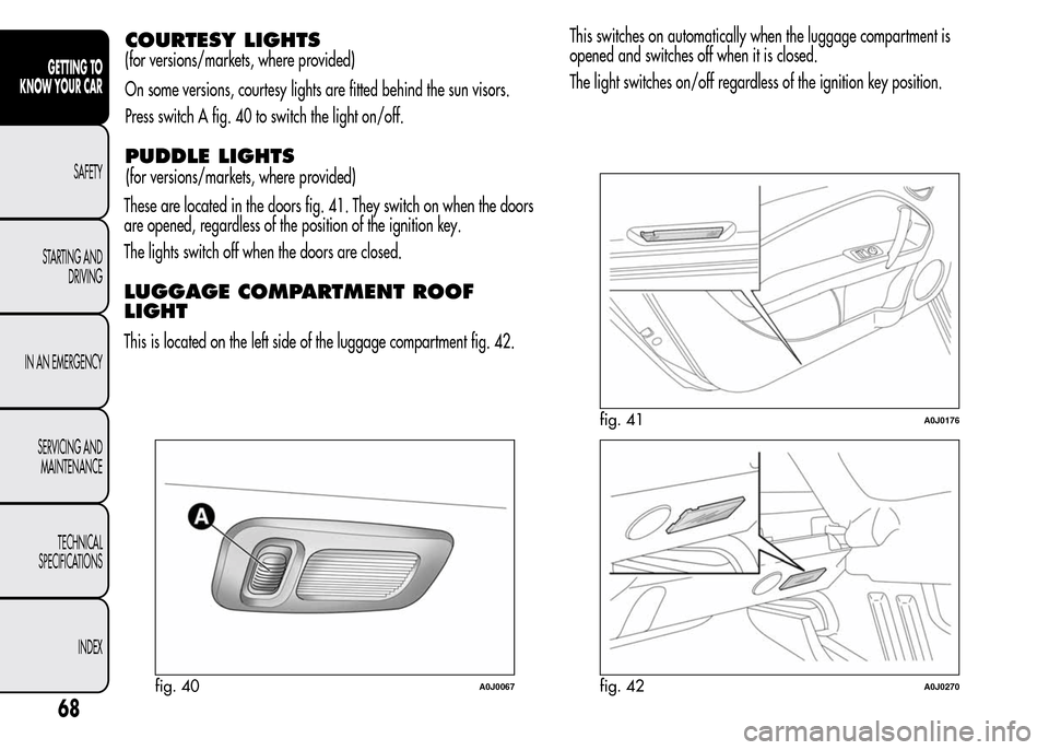 Alfa Romeo MiTo 2016 Manual PDF COURTESY LIGHTS
(for versions/markets, where provided)
On some versions, courtesy lights are fitted behind the sun visors.
Press switch A fig. 40 to switch the light on/off.
PUDDLE LIGHTS
These are lo Alfa Romeo MiTo 2016 Manual PDF COURTESY LIGHTS
(for versions/markets, where provided)
On some versions, courtesy lights are fitted behind the sun visors.
Press switch A fig. 40 to switch the light on/off.
PUDDLE LIGHTS
These are lo