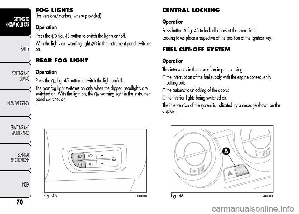 Alfa Romeo MiTo 2016  Owners Manual FOG LIGHTS
(for versions/markets, where provided)
Operation
Press the
fig. 45 button to switch the lights on/off.
With the lights on, warning light
in the instrument panel switches
on.
REAR FOG LIGHT
