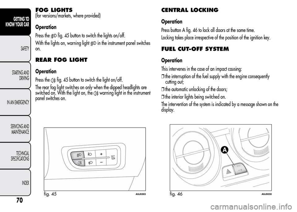 Alfa Romeo MiTo 2016 Manual PDF FOG LIGHTS
(for versions/markets, where provided)
Operation
Press the
fig. 45 button to switch the lights on/off.
With the lights on, warning light
in the instrument panel switches
on.
REAR FOG LIGHT
Alfa Romeo MiTo 2016 Manual PDF FOG LIGHTS
(for versions/markets, where provided)
Operation
Press the
fig. 45 button to switch the lights on/off.
With the lights on, warning light
in the instrument panel switches
on.
REAR FOG LIGHT