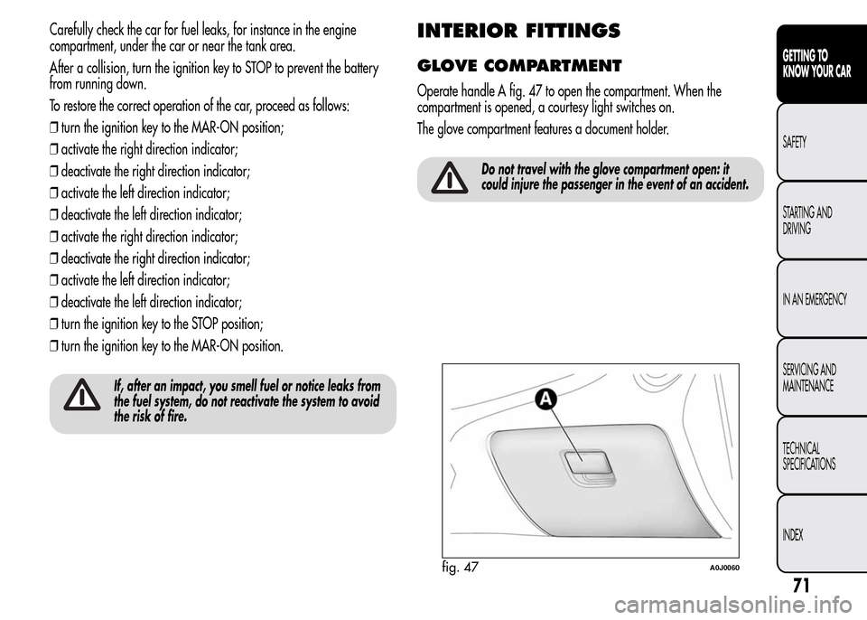 Alfa Romeo MiTo 2016 Owners Manual Carefully check the car for fuel leaks, for instance in the engine
compartment, under the car or near the tank area.
After a collision, turn the ignition key to STOP to prevent the battery
from runnin Alfa Romeo MiTo 2016 Owners Manual Carefully check the car for fuel leaks, for instance in the engine
compartment, under the car or near the tank area.
After a collision, turn the ignition key to STOP to prevent the battery
from runnin