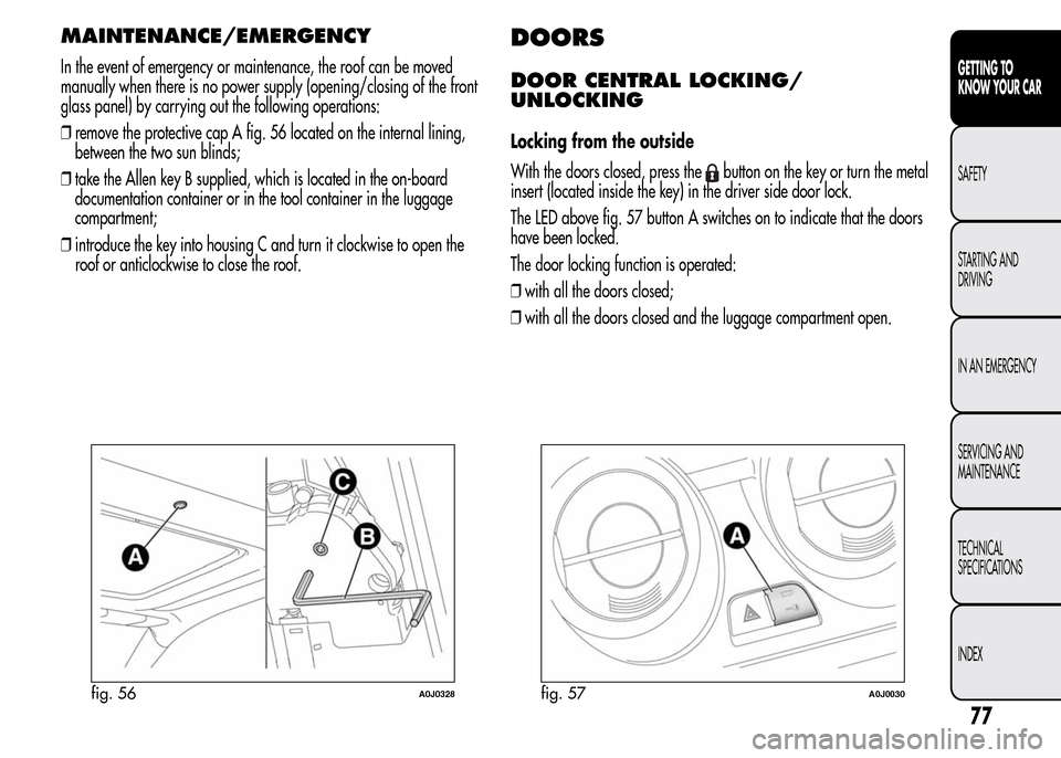Alfa Romeo MiTo 2016 Manual Online MAINTENANCE/EMERGENCY
In the event of emergency or maintenance, the roof can be moved
manually when there is no power supply (opening/closing of the front
glass panel) by carrying out the following op Alfa Romeo MiTo 2016 Manual Online MAINTENANCE/EMERGENCY
In the event of emergency or maintenance, the roof can be moved
manually when there is no power supply (opening/closing of the front
glass panel) by carrying out the following op