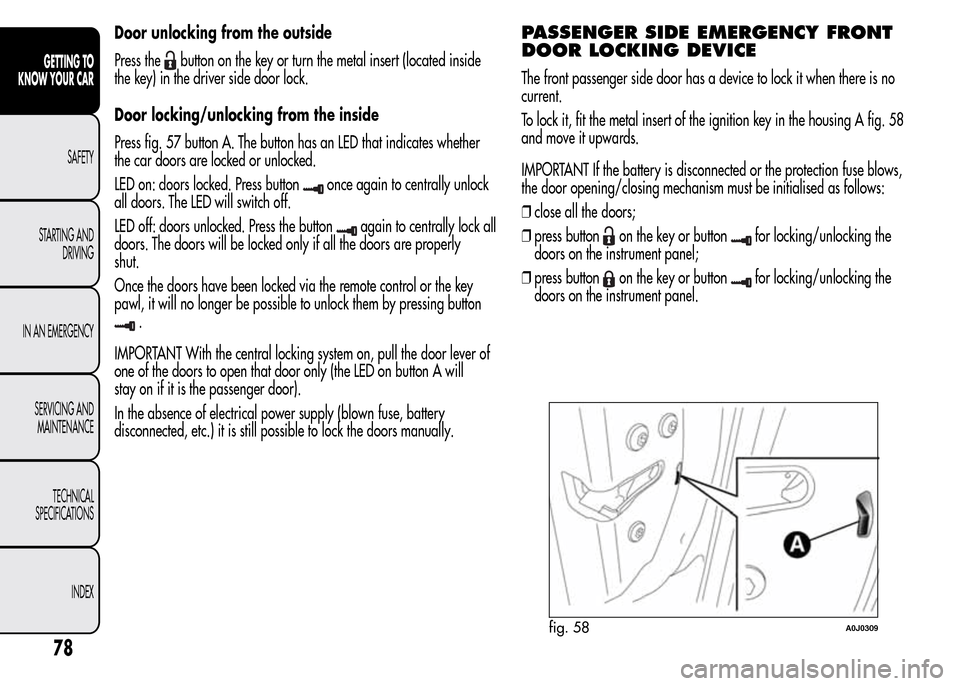 Alfa Romeo MiTo 2016  Owners Manual Door unlocking from the outside
Press the
button on the key or turn the metal insert (located inside
the key) in the driver side door lock.
Door locking/unlocking from the inside
Press fig. 57 button 