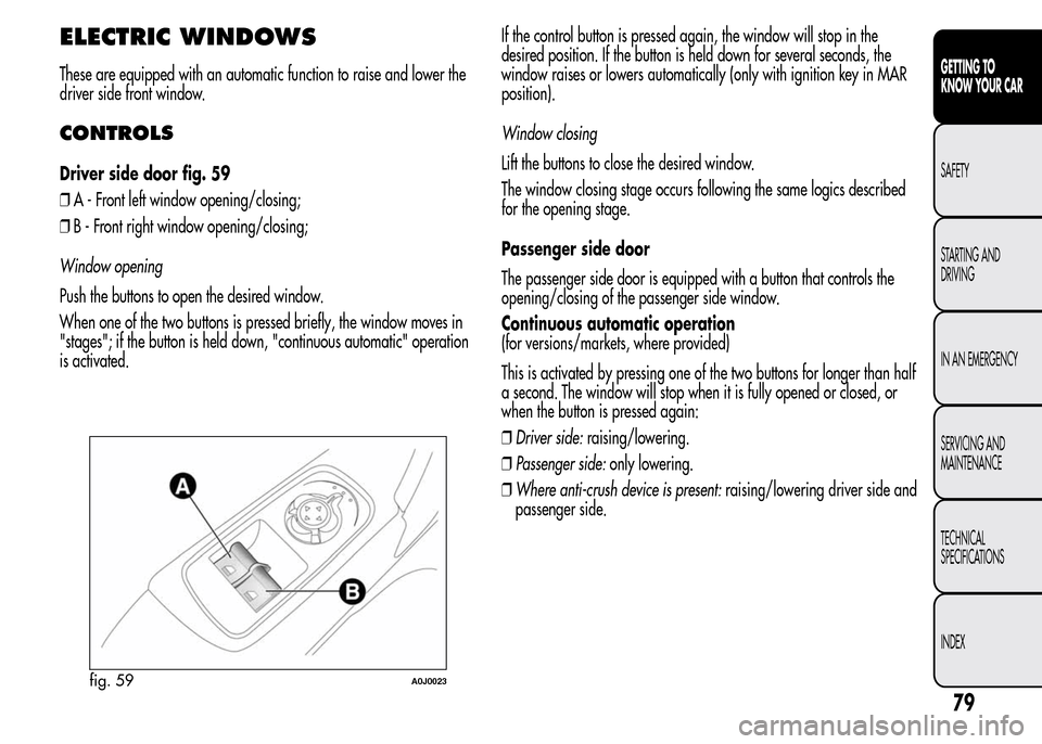 Alfa Romeo MiTo 2016 Owners Guide ELECTRIC WINDOWS
These are equipped with an automatic function to raise and lower the
driver side front window.
CONTROLS
Driver side door fig. 59
❒A - Front left window opening/closing;
❒B - Front