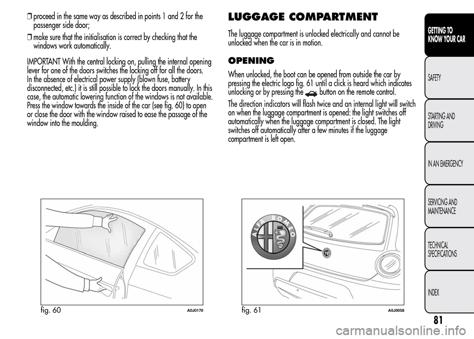 Alfa Romeo MiTo 2016  Owners Manual ❒proceed in the same way as described in points 1 and 2 for the
passenger side door;
❒make sure that the initialisation is correct by checking that the
windows work automatically.
IMPORTANT With t