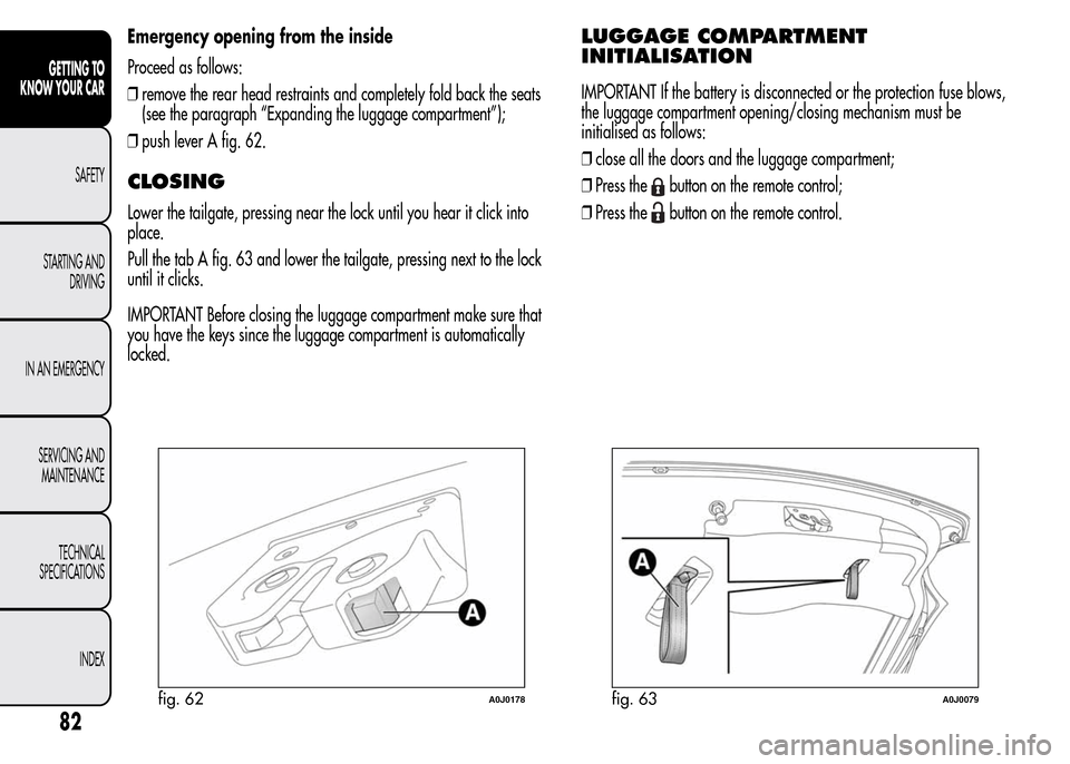 Alfa Romeo MiTo 2016 Manual Online Emergency opening from the inside
Proceed as follows:
❒remove the rear head restraints and completely fold back the seats
(see the paragraph “Expanding the luggage compartment”);
❒push lever A Alfa Romeo MiTo 2016 Manual Online Emergency opening from the inside
Proceed as follows:
❒remove the rear head restraints and completely fold back the seats
(see the paragraph “Expanding the luggage compartment”);
❒push lever A