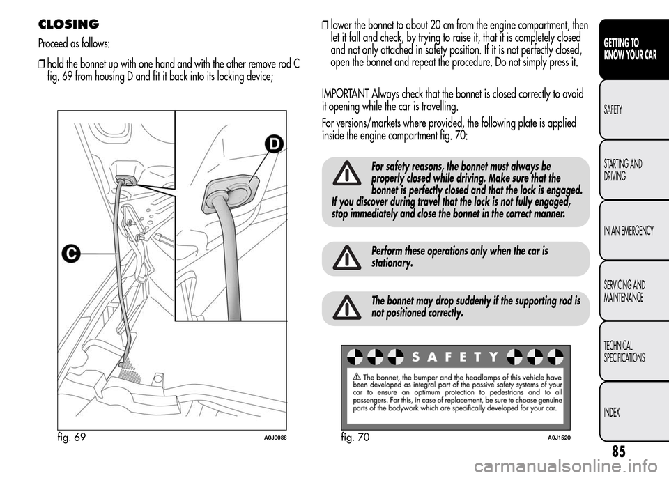 Alfa Romeo MiTo 2016 Owners Guide ❒hold the bonnet up with one hand and with the other remove rod C
fig. 69 from housing D and fit it back into its locking device;❒lower the bonnet to about 20 cm from the engine compartment, then
