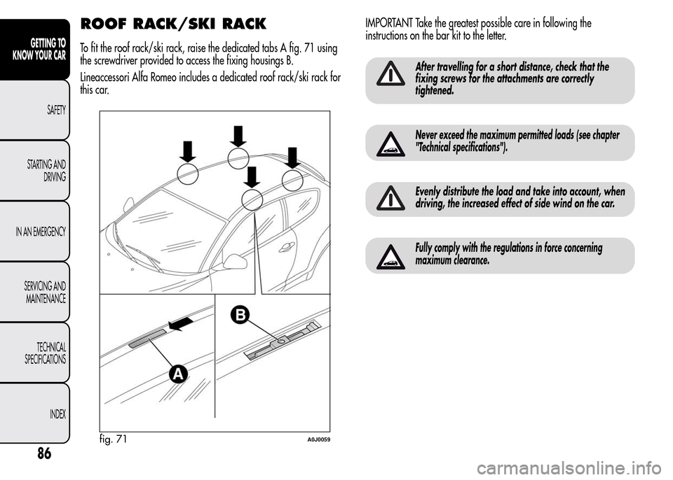 Alfa Romeo MiTo 2016 Manual Online ROOF RACK/SKI RACK
To fit the roof rack/ski rack, raise the dedicated tabs A fig. 71 using
the screwdriver provided to access the fixing housings B.
Lineaccessori Alfa Romeo includes a dedicated roof Alfa Romeo MiTo 2016 Manual Online ROOF RACK/SKI RACK
To fit the roof rack/ski rack, raise the dedicated tabs A fig. 71 using
the screwdriver provided to access the fixing housings B.
Lineaccessori Alfa Romeo includes a dedicated roof