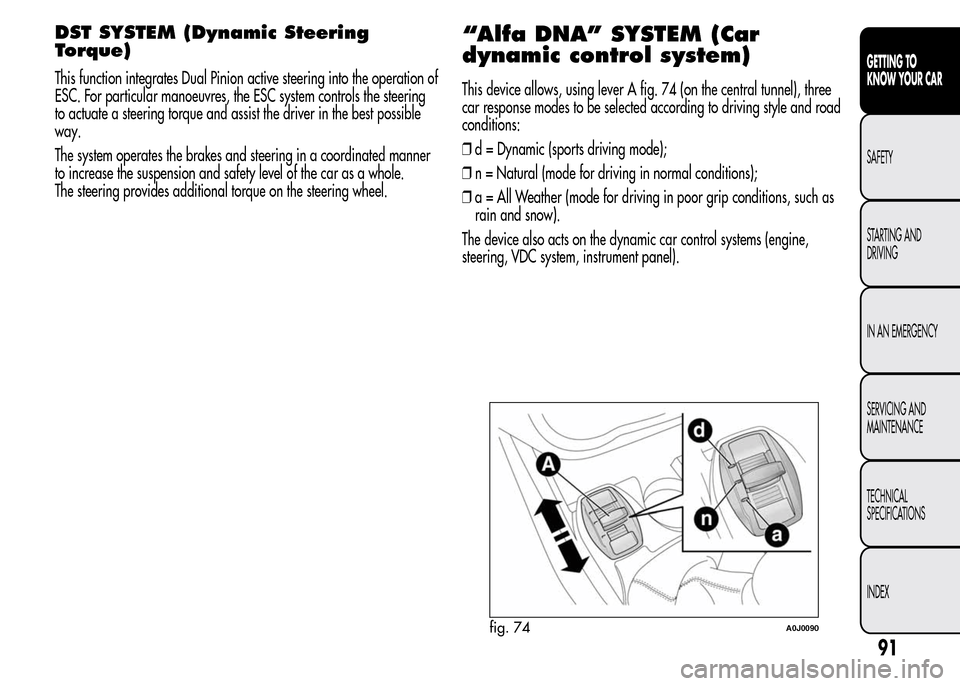 Alfa Romeo MiTo 2016  Owners Manual DST SYSTEM (Dynamic Steering
Torque)
This function integrates Dual Pinion active steering into the operation of
ESC. For particular manoeuvres, the ESC system controls the steering
to actuate a steeri