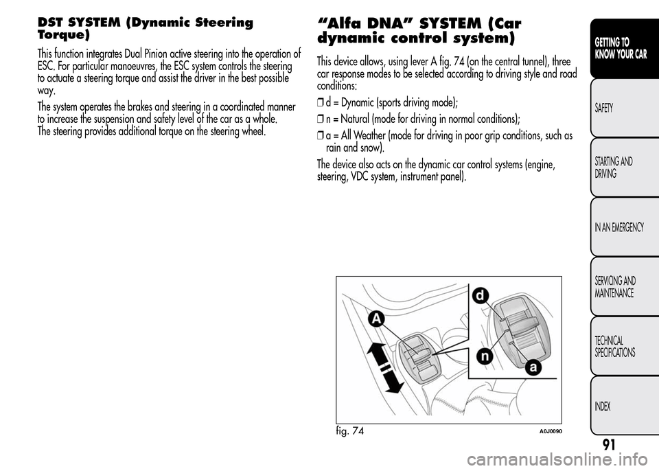 Alfa Romeo MiTo 2016 Owners Manual DST SYSTEM (Dynamic Steering
Torque)
This function integrates Dual Pinion active steering into the operation of
ESC. For particular manoeuvres, the ESC system controls the steering
to actuate a steeri Alfa Romeo MiTo 2016 Owners Manual DST SYSTEM (Dynamic Steering
Torque)
This function integrates Dual Pinion active steering into the operation of
ESC. For particular manoeuvres, the ESC system controls the steering
to actuate a steeri